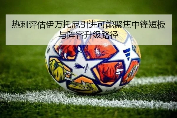 热刺评估伊万托尼引进可能聚焦中锋短板与阵容升级路径