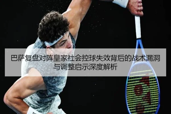 巴萨复盘对阵皇家社会控球失效背后的战术漏洞与调整启示深度解析