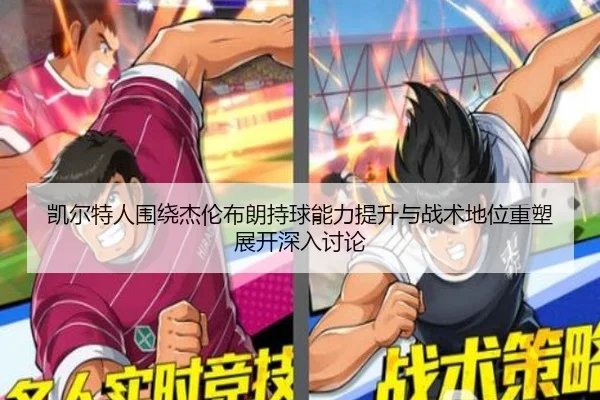 凯尔特人围绕杰伦布朗持球能力提升与战术地位重塑展开深入讨论