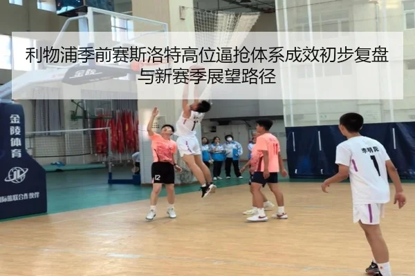 利物浦季前赛斯洛特高位逼抢体系成效初步复盘与新赛季展望路径