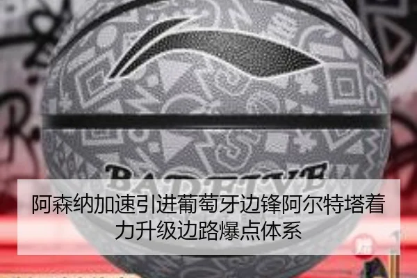 阿森纳加速引进葡萄牙边锋阿尔特塔着力升级边路爆点体系